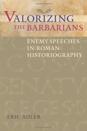 Valorizing the Barbarians: Enemy Speeches in Roman Historiography (Ashley and Peter Larkin Series in Greek and Roman Culture)