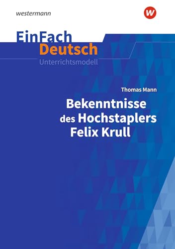 EinFach Deutsch Unterrichtsmodelle: Thomas Mann: Bekenntnisse des Hochstaplers Felix Krull Gymnasiale Oberstufe von Schöningh