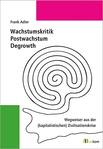 Wachstumskritik, Postwachstum, Degrowth: Wegweiser aus der (kapitalistischen) Zivilisationskrise von Oekom Verlag GmbH