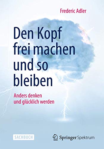 Den Kopf frei machen und so bleiben: Anders denken und glücklich werden