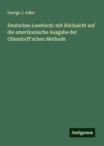Deutsches Lesebuch: mit Rücksicht auf die amerikanische Ausgabe der Ollendorff'schen Methode von Antigonos Verlag