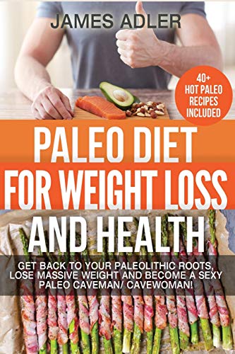 Paleo Diet For Weight Loss and Health: Get Back to your Paleolithic Roots, Lose Massive Weight and Become a Sexy Paleo Caveman/ Cavewoman! (Paleo, Paleo Recipes, Clean Eating, Band 1)