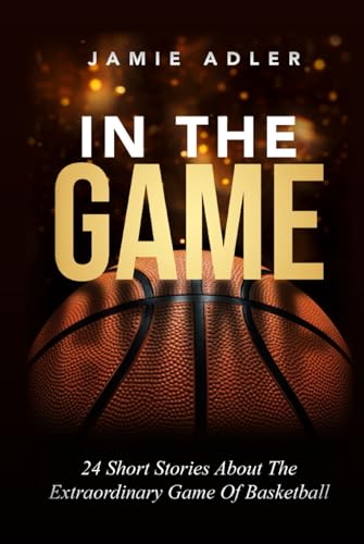 In The Game: 24 Short Stories About The Extraordinary Game Of Basketball