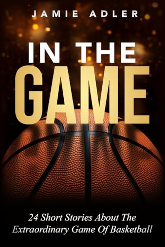 In The Game: 24 Short Stories About The Extraordinary Game Of Basketball