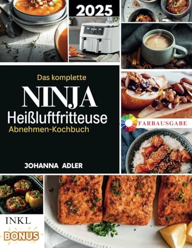 Das komplette Ninja Heißluftfritteuse Abnehmen-Kochbuch: Einfache und schnelle gesunde köstliche Rezepte zum Abnehmen ohne Geschmacksverlust mit einem 30-Tage-Plan & Nährwertangaben von Independently published
