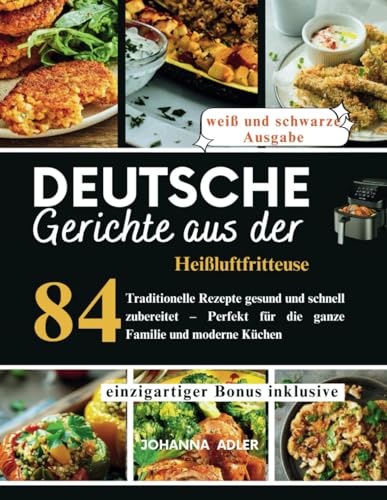 Deutsche Gerichte Aus Der Heißluftfritteuse: 84 Traditionelle Rezepte gesund und schnell zubereitet – Perfekt für die ganze Familie und moderne Küchen von Independently published