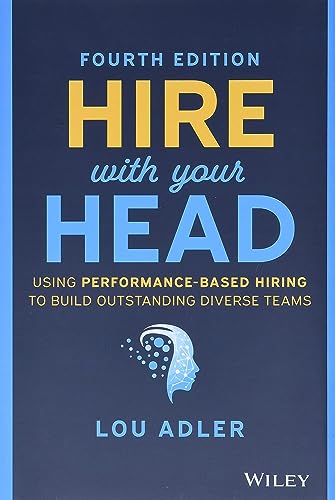 HIRE WITH YOUR HEAD: Using Performance-Based Hiring to Build Outstanding Diverse Teams