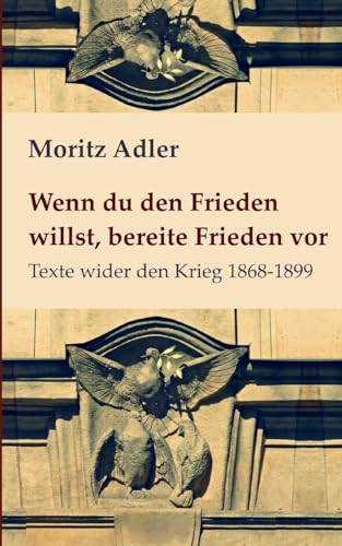 Wenn du den Frieden willst, bereite Frieden vor: Texte wider den Krieg 1868 - 1899 (edition pace) von Books on Demand