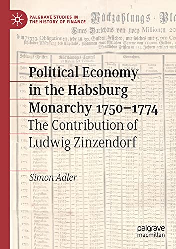 Political Economy in the Habsburg Monarchy 1750–1774: The Contribution of Ludwig Zinzendorf (Palgrave Studies in the History of Finance)