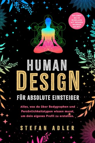 Human Design für absolute Einsteiger: Alles, was du über Bodygraphen und Persönlichkeitstypen wissen musst, um dein eigenes Profil zu erstellen. So lebst du im Einklang mit deinem wahren Selbst