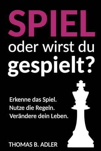 Spiel oder wirst du gespielt?: Erkenne das Spiel. Nutze die Regeln. Verändere dein Leben. (Endlich Leben!) von Independently published