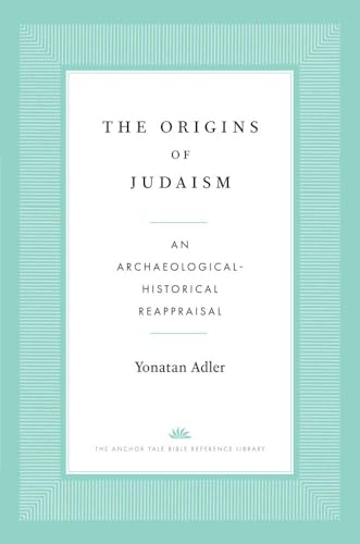 The Origins of Judaism: An Archaeological-Historical Reappraisal (Anchor Yale Bible Reference Library)