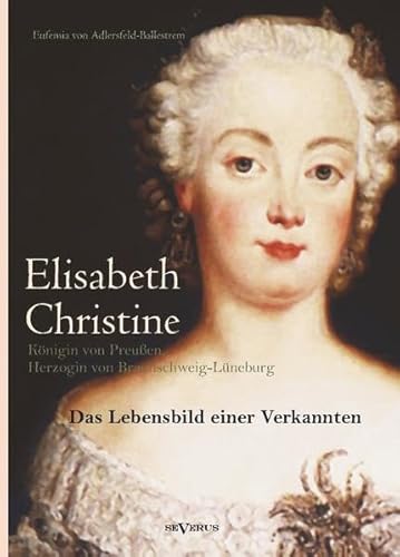 Elisabeth Christine von Braunschweig-Wolfenbüttel-Bevern, Königin von Preußen, Herzogin von Braunschweig-Lüneburg: Das Lebensbild einer Verkannten. ... Landesarchiv zu Wolfenbüttel