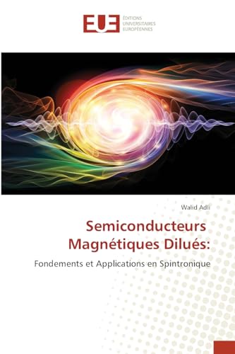 Semiconducteurs Magnétiques Dilués:: Fondements et Applications en Spintronique von Éditions universitaires européennes
