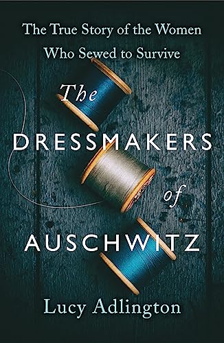 The Dressmakers of Auschwitz: The True Story of the Women Who Sewed to Survive