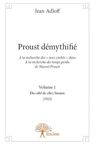 Proust démythifié, Volume 1: À la recherche des « sens cachés » dans À la recherche du temps perdu de Marcel Proust, Du côté de chez Swann (1913)