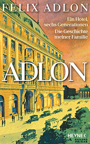 Adlon: Ein Hotel, sechs Generationen – Die Geschichte meiner Familie Adlon: Ein Hotel, sechs Generationen – Die Geschichte meiner Familie