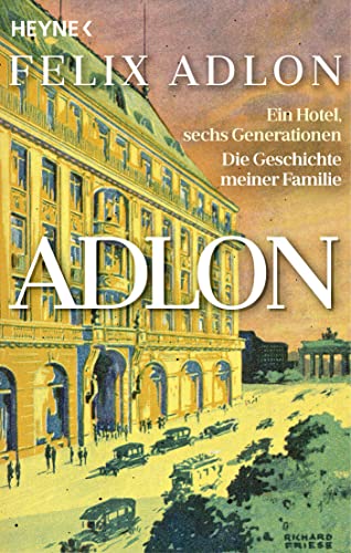 Adlon: Ein Hotel, sechs Generationen – Die Geschichte meiner Familie von HEYNE
