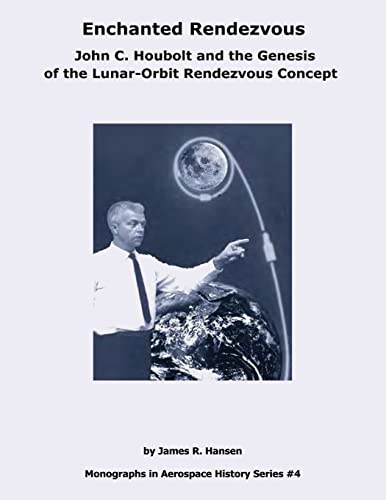 Enchanted Rendezvous: John C. Houbolt and the Genesis of the Lunar-Orbit Rendezvous Concept (The NASA History Series)