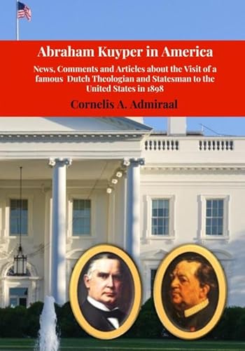Abraham Kuyper in America: News, Comments and Articles about the Visit of a famous Dutch Theologian and Statesman to the United States in 1898 von Uitgeverij Heijink