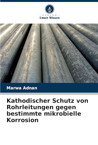 Kathodischer Schutz von Rohrleitungen gegen bestimmte mikrobielle Korrosion: DE von Verlag Unser Wissen