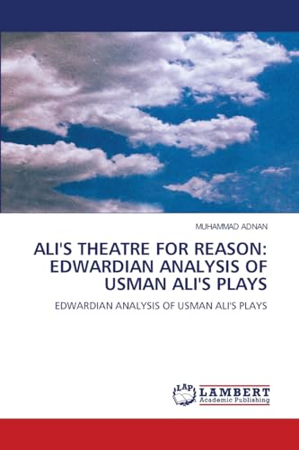 ALI'S THEATRE FOR REASON: EDWARDIAN ANALYSIS OF USMAN ALI'S PLAYS: EDWARDIAN ANALYSIS OF USMAN ALI'S PLAYS von LAP LAMBERT Academic Publishing