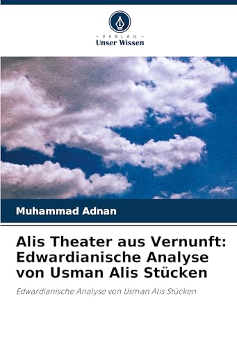 Alis Theater aus Vernunft: Edwardianische Analyse von Usman Alis Stücken: Edwardianische Analyse von Usman Alis Stücken von Verlag Unser Wissen