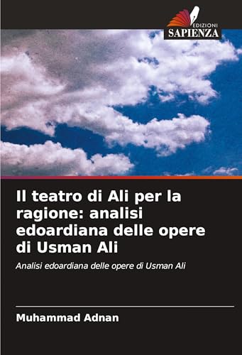 Il teatro di Ali per la ragione: analisi edoardiana delle opere di Usman Ali: Analisi edoardiana delle opere di Usman Ali von Edizioni Sapienza