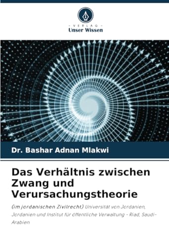 Das Verhältnis zwischen Zwang und Verursachungstheorie: (im jordanischen Zivilrecht) Universität von Jordanien, Jordanien und Institut für öffentliche Verwaltung - Riad, Saudi-Arabien von Verlag Unser Wissen