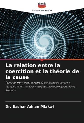 La relation entre la coercition et la théorie de la cause: (dans le droit civil jordanien) Université de Jordanie, Jordanie et Institut d'administration publique-Riyadh, Arabie Saoudite von Editions Notre Savoir