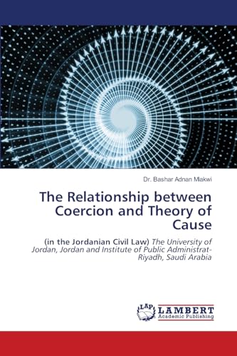 The Relationship between Coercion and Theory of Cause: (in the Jordanian Civil Law) The University of Jordan, Jordan and Institute of Public Administrat-Riyadh, Saudi Arabia von LAP LAMBERT Academic Publishing