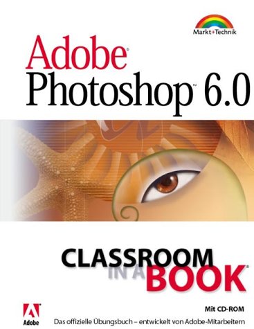 Adobe Photoshop 6.0 - Classroom in a Book . Das offizielle Übungshandbuch, entwickelt von Adobe-Mitarbeitern von Markt+Technik