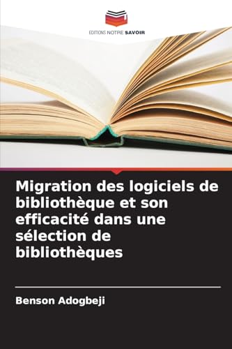 Migration des logiciels de bibliothèque et son efficacité dans une sélection de bibliothèques von Editions Notre Savoir