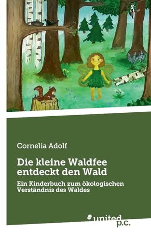 Die kleine Waldfee entdeckt den Wald: Ein Kinderbuch zum ökologischen Verständnis des Waldes von united p.c.