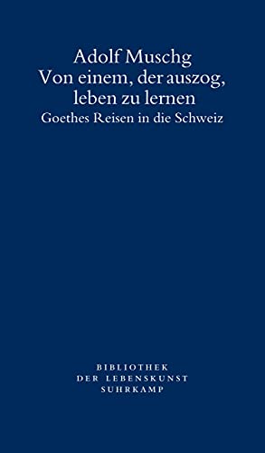 Von einem, der auszog, leben zu lernen: Goethes Reisen in die Schweiz (Bibliothek der Lebenskunst) von Suhrkamp Verlag