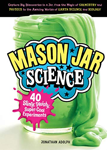 Mason Jar Science: 40 Slimy, Squishy, Super-Cool Experiments; Capture Big Discoveries in a Jar, from the Magic of Chemistry and Physics to the Amazing Worlds of Earth Science and Biology: 1 von Storey Publishing