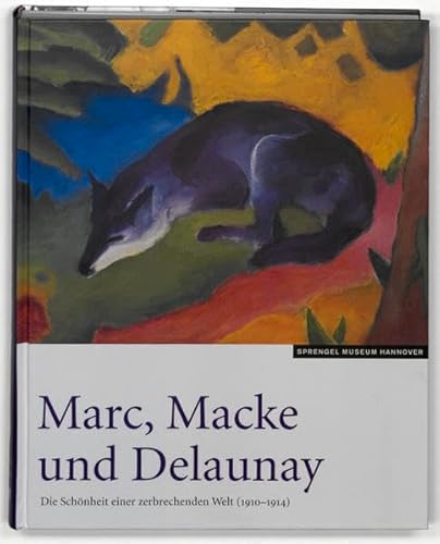 Marc, Macke und Delaunay: die Schönheit einer zerbrechenden Welt (1910 - 1914) ; [Sprengel Museum Hannover, 29. März bis 19. Juli 2009]