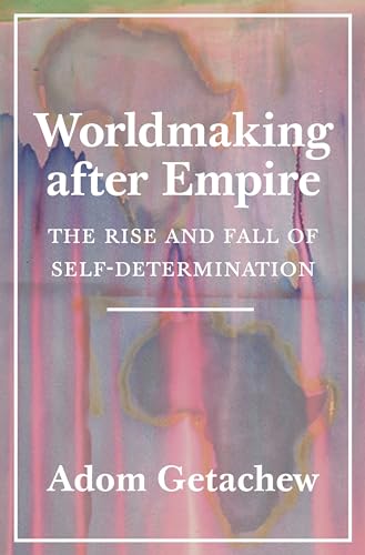 Worldmaking after Empire: The Rise and Fall of Self-Determination von Princeton University Press