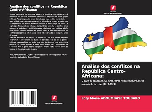 Análise dos conflitos na República Centro-Africana:: O papel da sociedade civil e dos líderes religiosos na prevenção e resolução de crises (2013-2023) von Edições Nosso Conhecimento