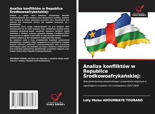 Analiza konfliktów w Republice ¿rodkowoafryka¿skiej:: Rola spo¿ecze¿stwa obywatelskiego i przywódców religijnych w zapobieganiu kryzysom i ich rozwi¿zywaniu (2013-2023) von Wydawnictwo Nasza Wiedza