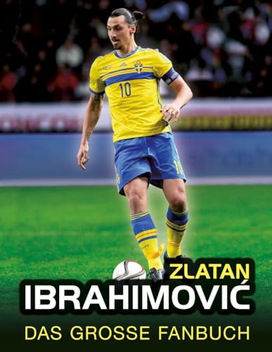 Zlatan Ibrahimovic: Das große Fanbuch Zlatan Ibrahimovic: Das große Fanbuch
