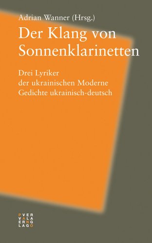 Der Klang von Sonnenklarinetten: Drei Lyriker der ukrainischen Moderne. Gedichte ukrainisch-deutsch.