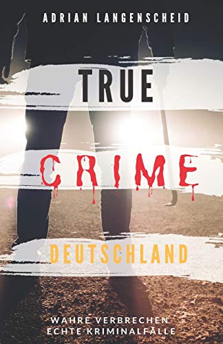 TRUE CRIME DEUTSCHLAND: Wahre Verbrechen echte Kriminalfälle Adrian Langenscheid 15 schockierende Kurzgeschichten aus dem wahren Leben (True Crime International, Band 1) von Independently Published