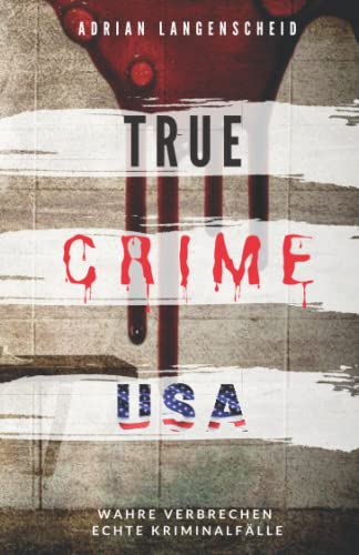 TRUE CRIME USA I wahre Verbrechen – echte Kriminalfälle I Adrian Langenscheid: schockierende Kurzgeschichten aus dem wahren Leben (True Crime International, Band 2) von Independently Published