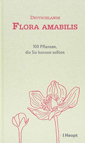 Deutschlands Flora amabilis: 100 Pflanzen, die Sie kennen sollten von Haupt Verlag AG