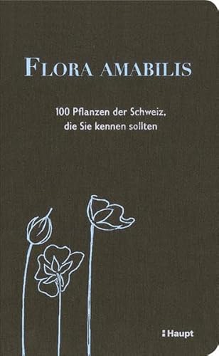 Flora amabilis: 100 Pflanzen der Schweiz, die Sie kennen sollten von Haupt Verlag