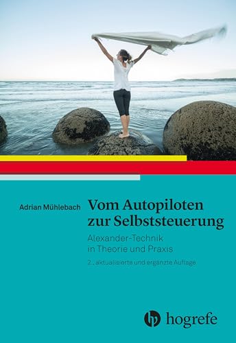 Vom Autopiloten zur Selbststeuerung: Alexander–Technik in Theorie und Praxis von HOGREFE (VORM. VERLAG HANS HUBER )