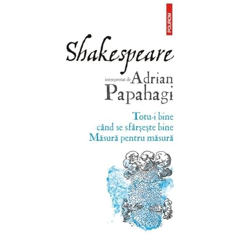 Shakespeare Interpretat De Adrian Papahagi. Totu-I Bine Cand Se Sfarseste Bine. Masura Pentru Masura von Polirom