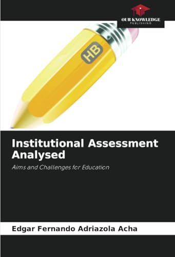 Institutional Assessment Analysed: Aims and Challenges for Education von Our Knowledge Publishing