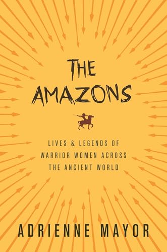The Amazons: Lives and Legends of Warrior Women Across the Ancient World